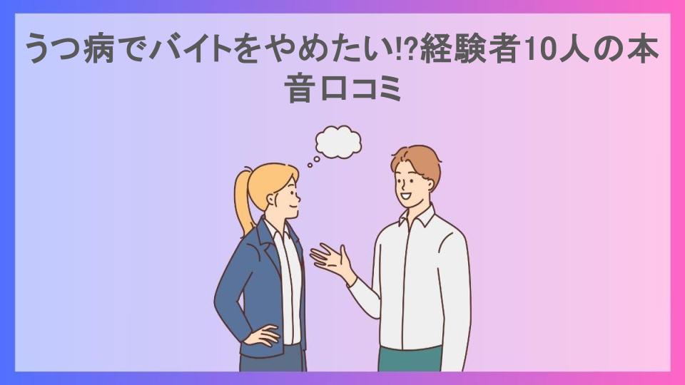 うつ病でバイトをやめたい!?経験者10人の本音口コミ